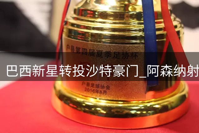 巴西新星转投沙特豪门 阿森纳射手加盟新月组豪华锋线